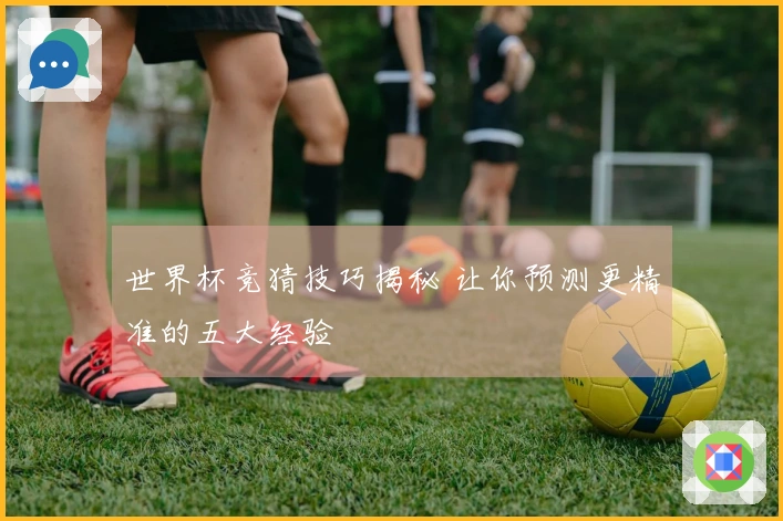 世界杯竞猜技巧揭秘 让你预测更精准的五大经验