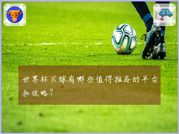 世界杯买球有哪些值得推荐的平台和攻略？