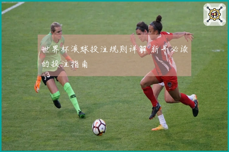 世界杯滚球投注规则详解 新手必读的投注指南