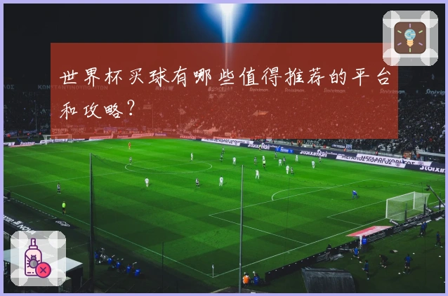 世界杯买球有哪些值得推荐的平台和攻略？