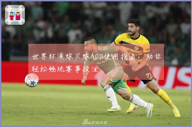 世界杯滚球买球App使用指南，助你轻松畅玩赛事投注